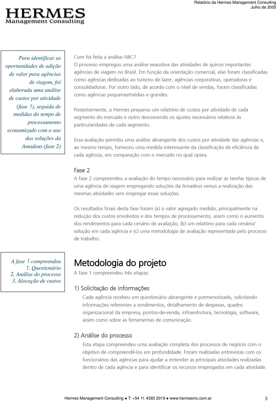 Em função da orientação comercial, elas foram classificadas como agências dedicadas ao turismo de lazer, agências corporativas, operadoras e consolidadoras.