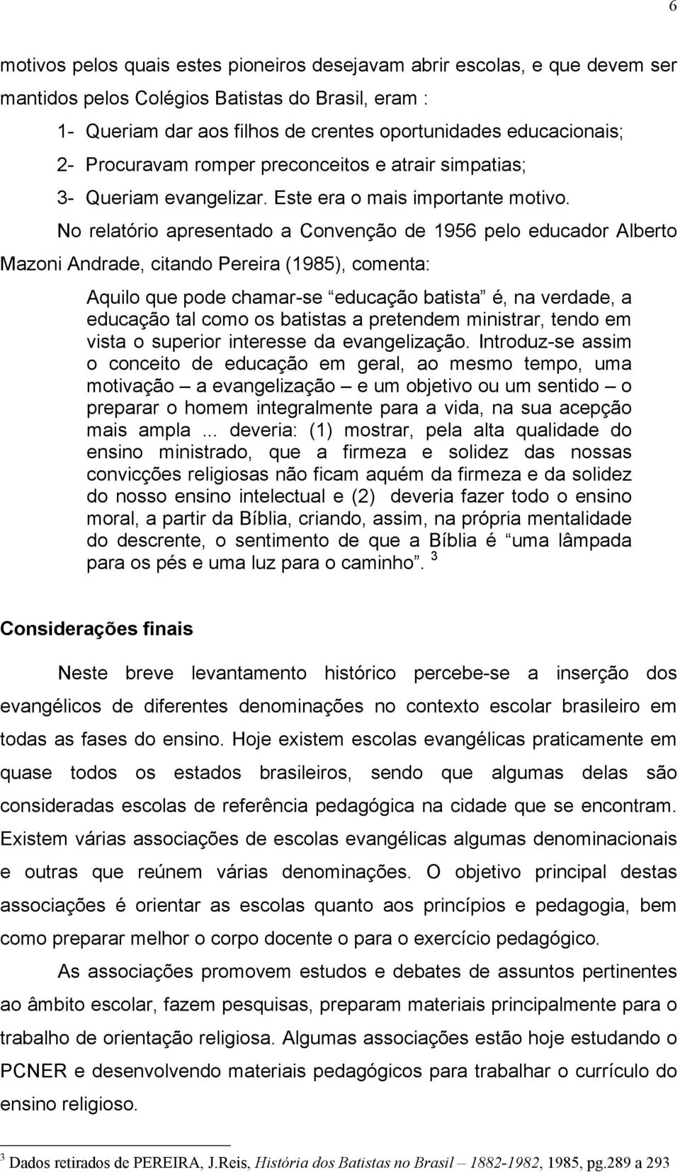 No relatório apresentado a Convenção de 1956 pelo educador Alberto Mazoni Andrade, citando Pereira (1985), comenta: Aquilo que pode chamar-se educação batista é, na verdade, a educação tal como os