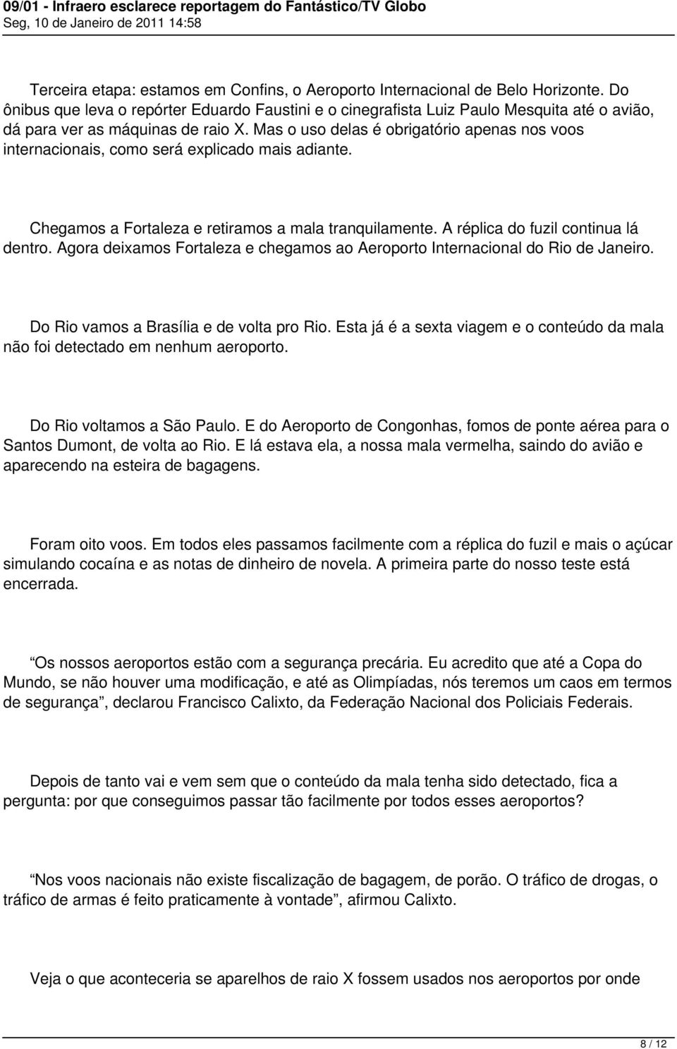 Mas o uso delas é obrigatório apenas nos voos internacionais, como será explicado mais adiante. Chegamos a Fortaleza e retiramos a mala tranquilamente. A réplica do fuzil continua lá dentro.