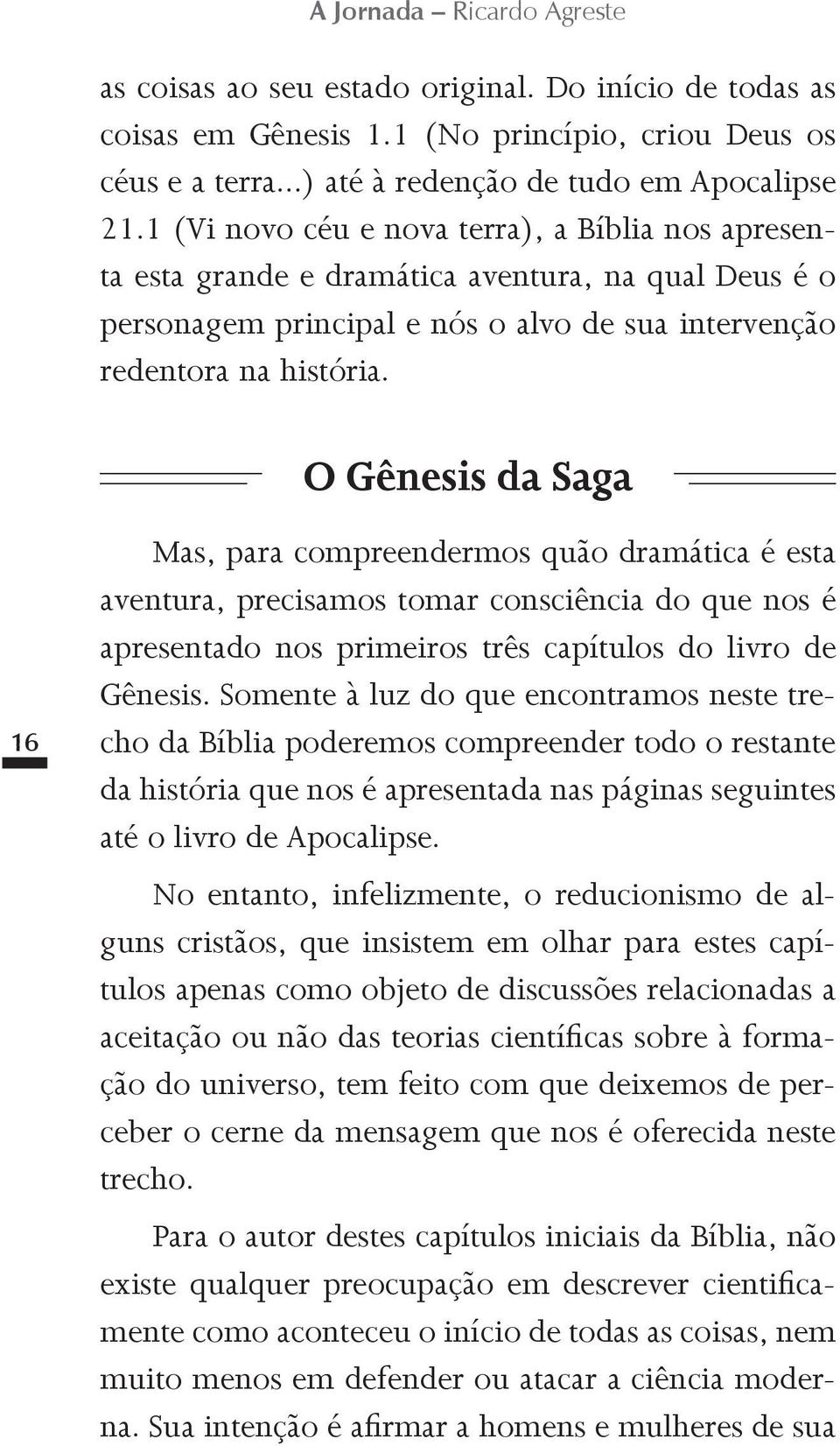 O Gênesis da Saga 16 Mas, para compreendermos quão dramática é esta aventura, precisamos tomar consciência do que nos é apresentado nos primeiros três capítulos do livro de Gênesis.