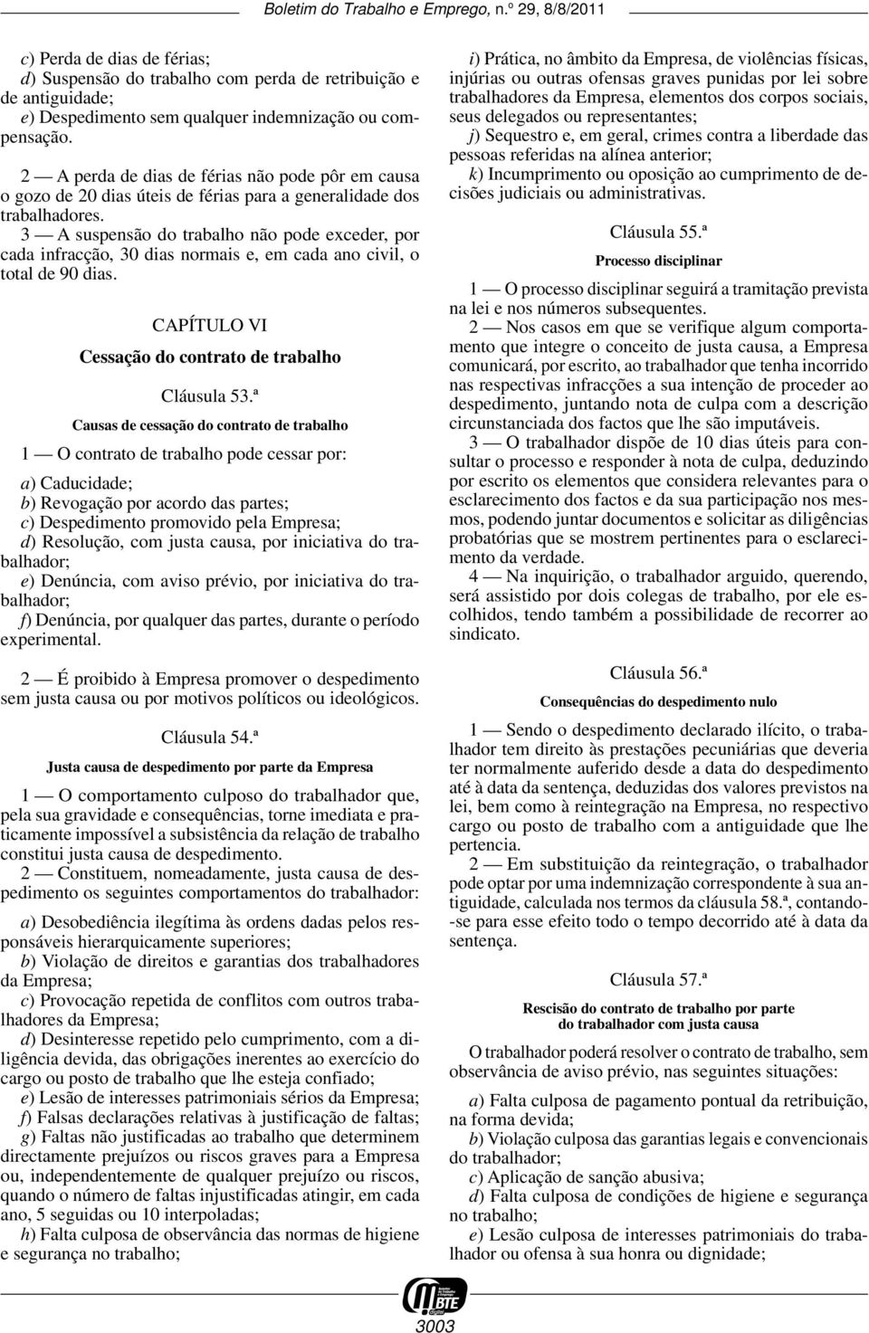 3 A suspensão do trabalho não pode exceder, por cada infracção, 30 dias normais e, em cada ano civil, o total de 90 dias. CAPÍTULO VI Cessação do contrato de trabalho Cláusula 53.