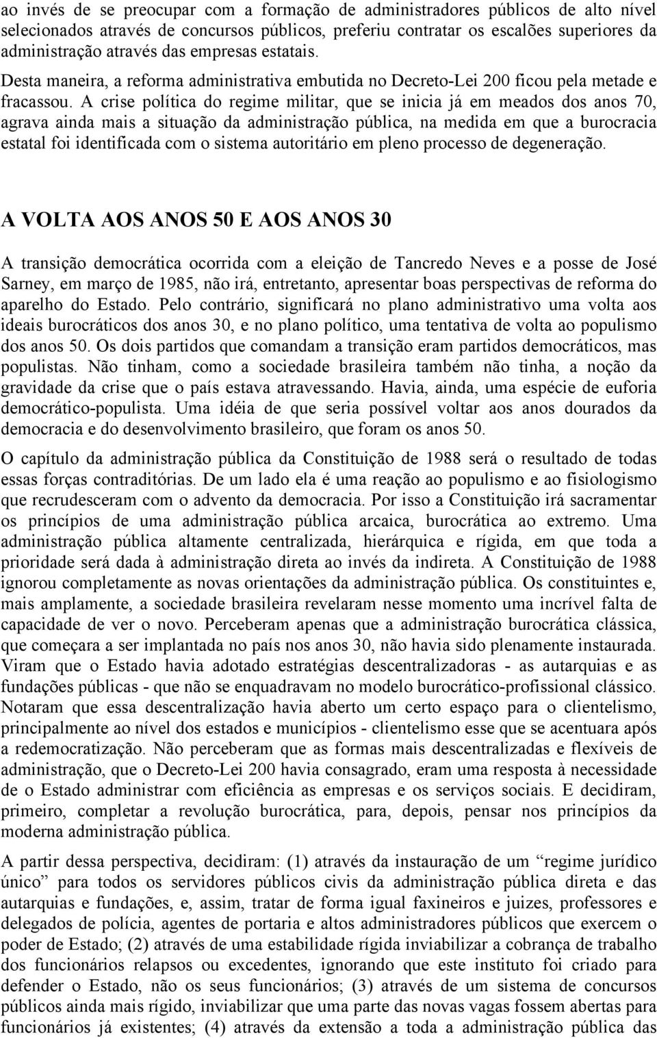 A crise política do regime militar, que se inicia já em meados dos anos 70, agrava ainda mais a situação da administração pública, na medida em que a burocracia estatal foi identificada com o sistema