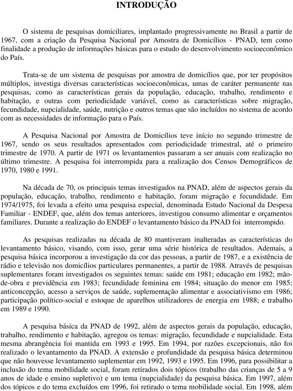 Trata-se de um sistema de pesquisas por amostra de domicílios que, por ter propósitos múltiplos, investiga diversas características socioeconômicas, umas de caráter permanente nas pesquisas, como as