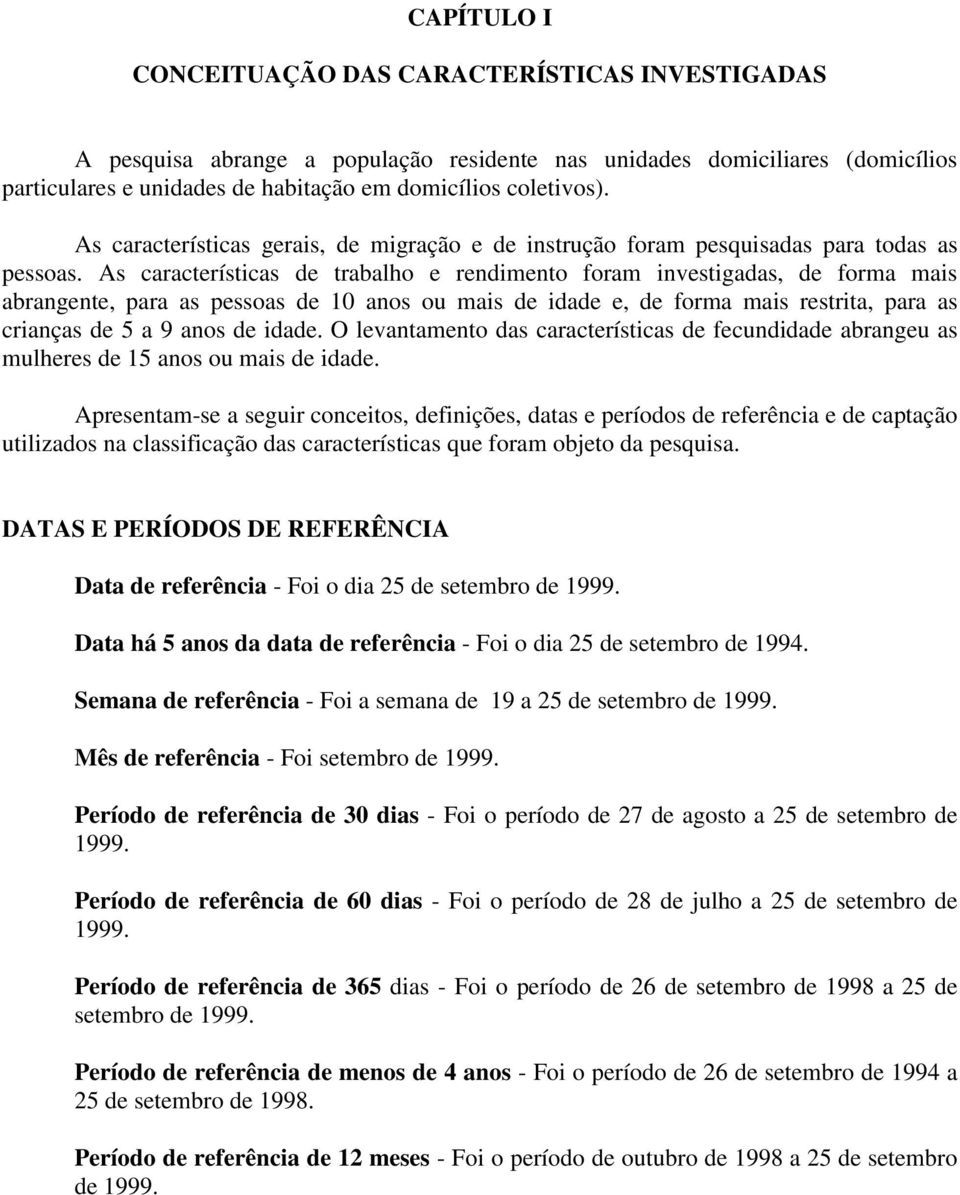 As características de trabalho e rendimento foram investigadas, de forma mais abrangente, para as pessoas de 10 anos ou mais de idade e, de forma mais restrita, para as crianças de 5 a 9 anos de