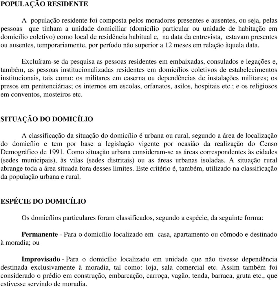 Excluíram-se da pesquisa as pessoas residentes em embaixadas, consulados e legações e, também, as pessoas institucionalizadas residentes em domicílios coletivos de estabelecimentos institucionais,