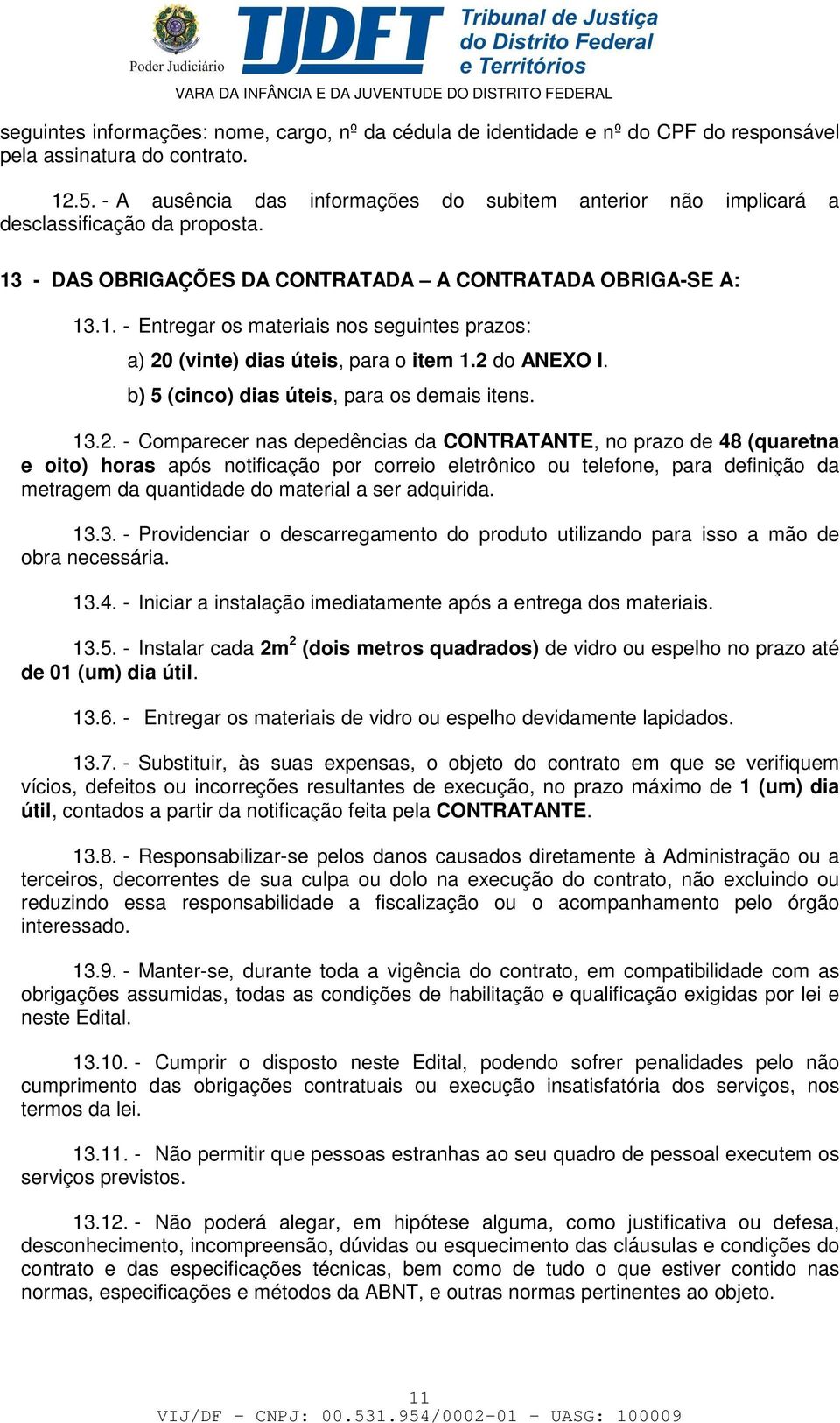 2 do ANEXO I. b) 5 (cinco) dias úteis, para os demais itens. 13.2. - Comparecer nas depedências da CONTRATANTE, no prazo de 48 (quaretna e oito) horas após notificação por correio eletrônico ou