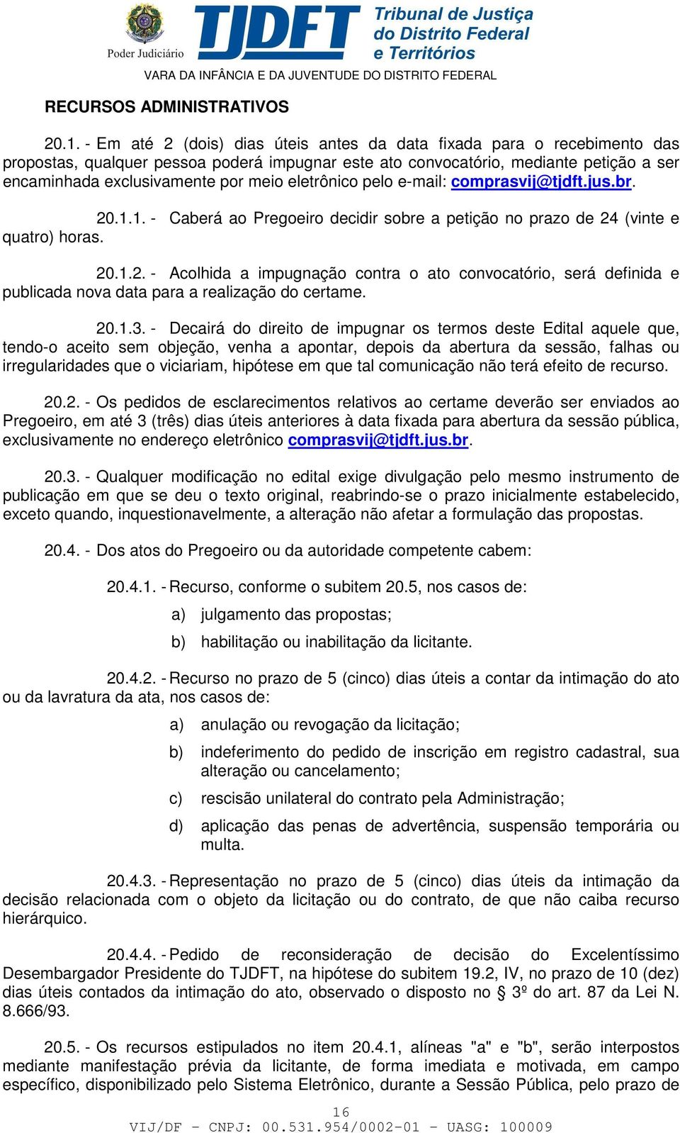 eletrônico pelo e-mail: comprasvij@tjdft.jus.br. 20.1.1. - Caberá ao Pregoeiro decidir sobre a petição no prazo de 24 (vinte e quatro) horas. 20.1.2. - Acolhida a impugnação contra o ato convocatório, será definida e publicada nova data para a realização do certame.