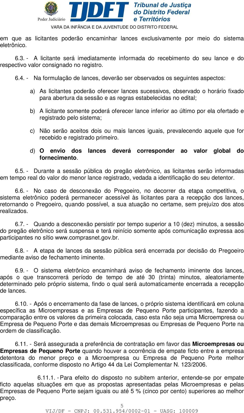 - Na formulação de lances, deverão ser observados os seguintes aspectos: a) As licitantes poderão oferecer lances sucessivos, observado o horário fixado para abertura da sessão e as regras