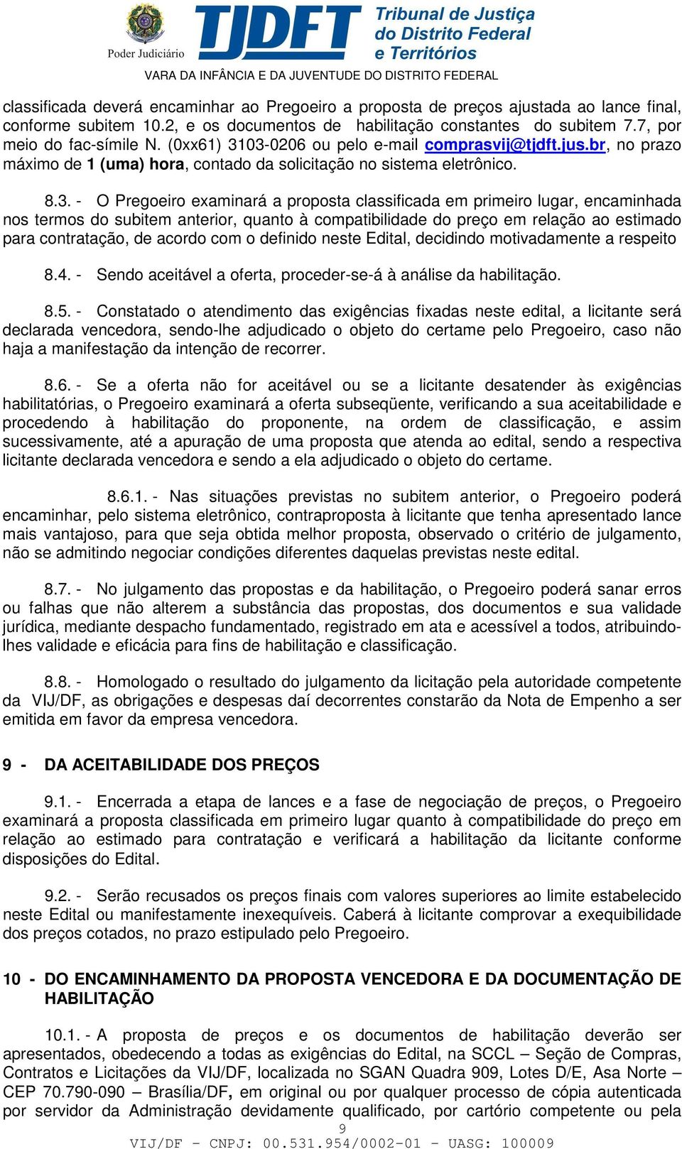 03-0206 ou pelo e-mail comprasvij@tjdft.jus.br, no prazo máximo de 1 (uma) hora, contado da solicitação no sistema eletrônico. 8.3. - O Pregoeiro examinará a proposta classificada em primeiro lugar,