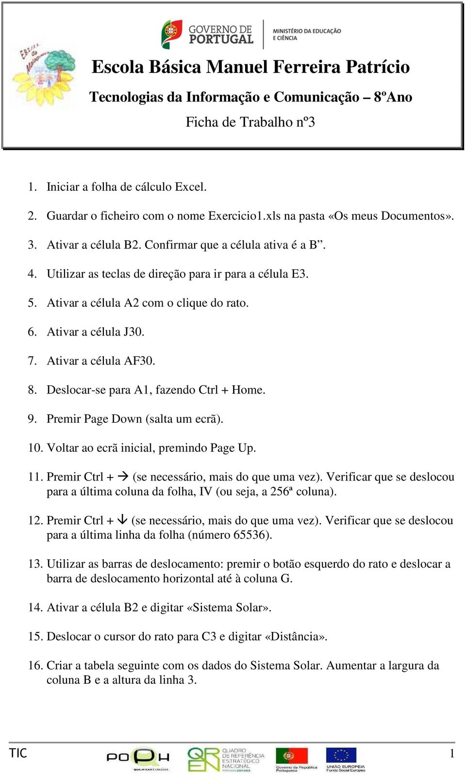 Premir Page Down (salta um ecrã). 10. Voltar ao ecrã inicial, premindo Page Up. 11. Premir Ctrl + (se necessário, mais do que uma vez).