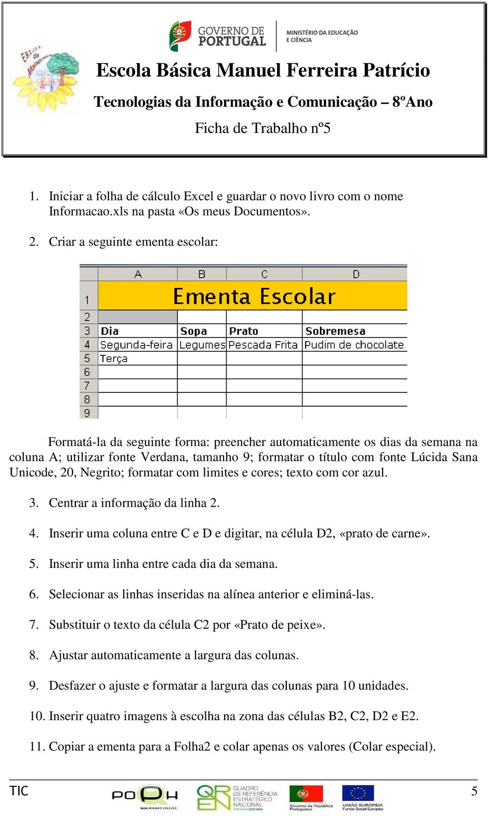 Unicode, 20, Negrito; formatar com limites e cores; texto com cor azul. 3. Centrar a informação da linha 2. 4. Inserir uma coluna entre C e D e digitar, na célula D2, «prato de carne». 5.