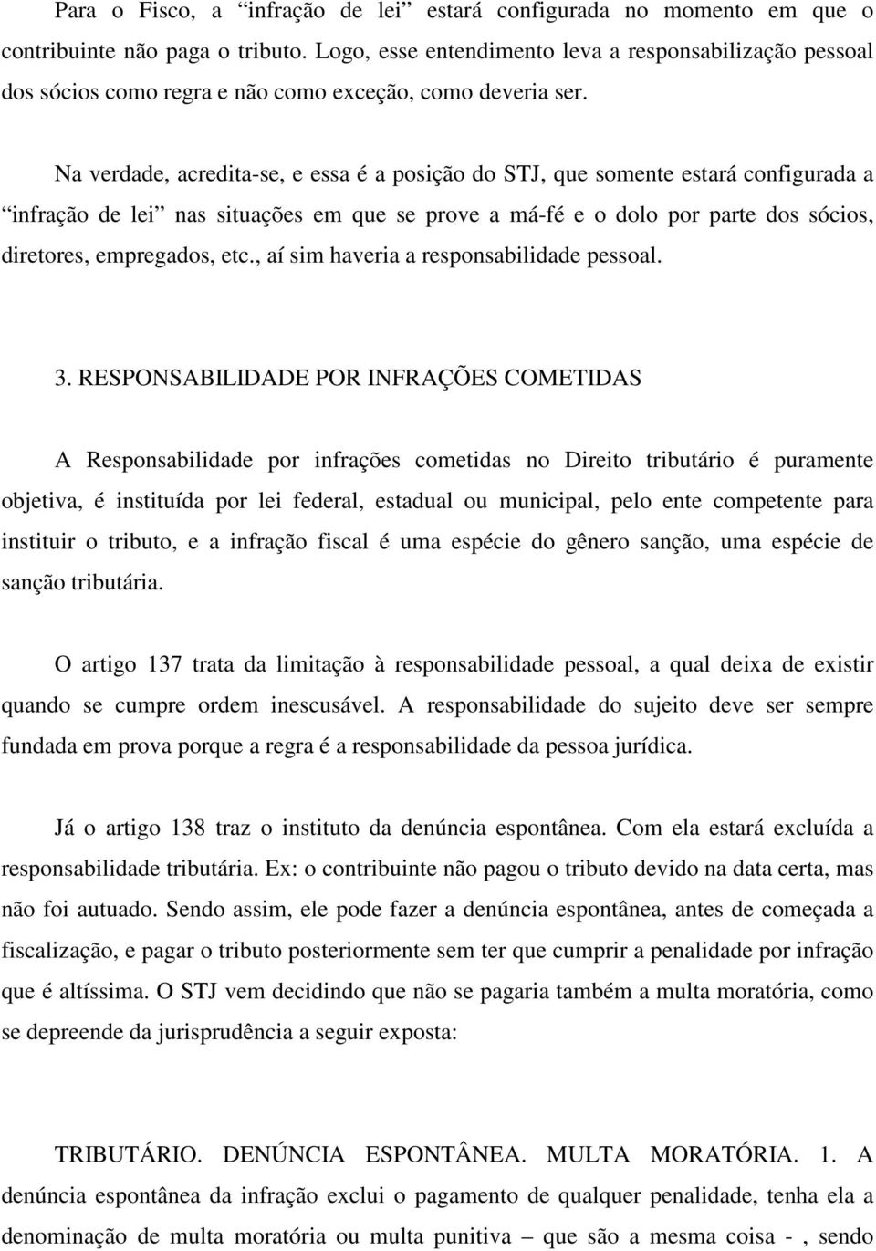 Na verdade, acredita-se, e essa é a posição do STJ, que somente estará configurada a infração de lei nas situações em que se prove a má-fé e o dolo por parte dos sócios, diretores, empregados, etc.