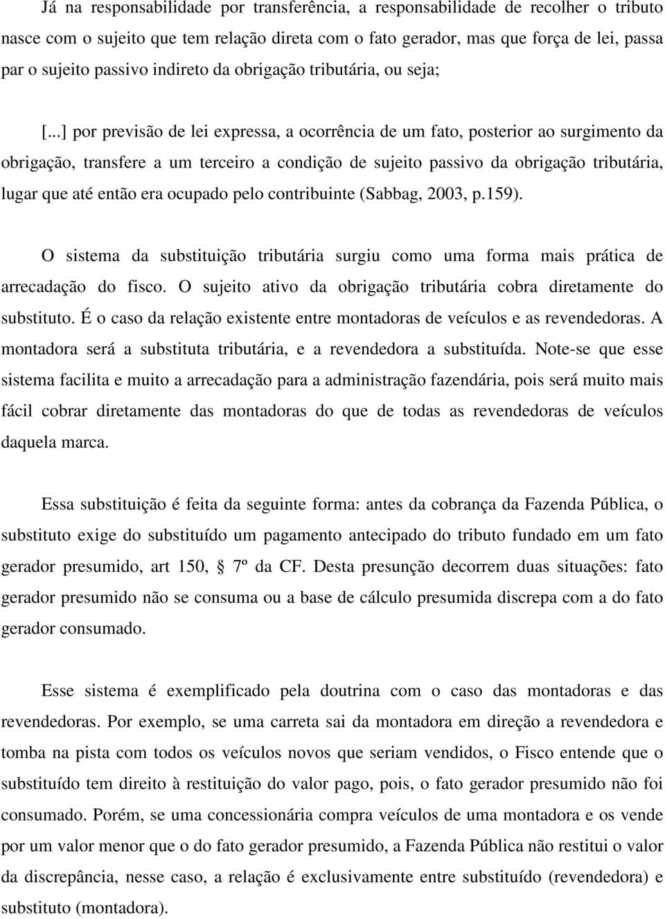 ..] por previsão de lei expressa, a ocorrência de um fato, posterior ao surgimento da obrigação, transfere a um terceiro a condição de sujeito passivo da obrigação tributária, lugar que até então era