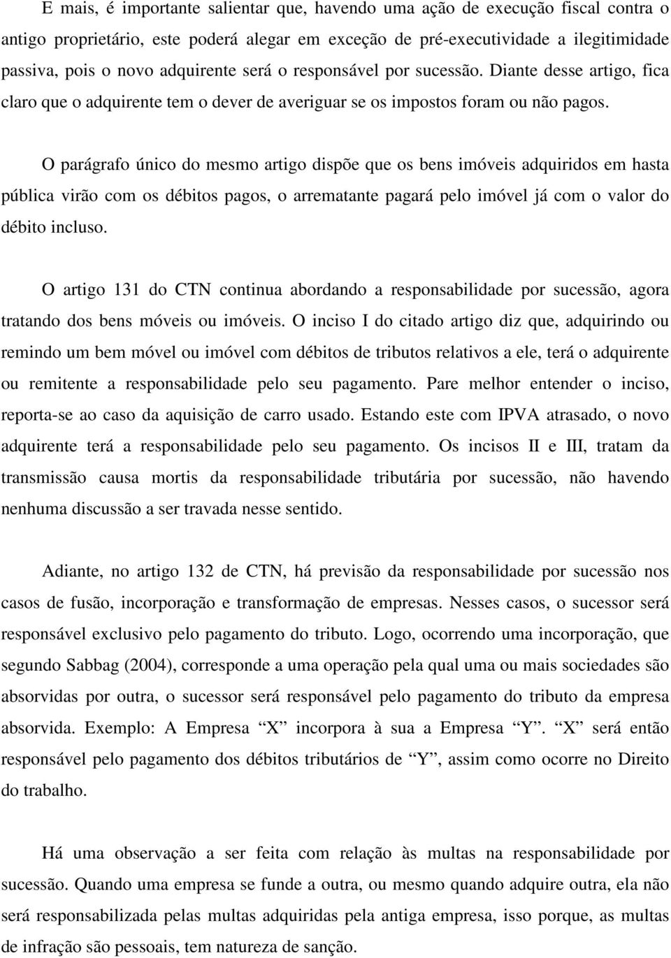 O parágrafo único do mesmo artigo dispõe que os bens imóveis adquiridos em hasta pública virão com os débitos pagos, o arrematante pagará pelo imóvel já com o valor do débito incluso.