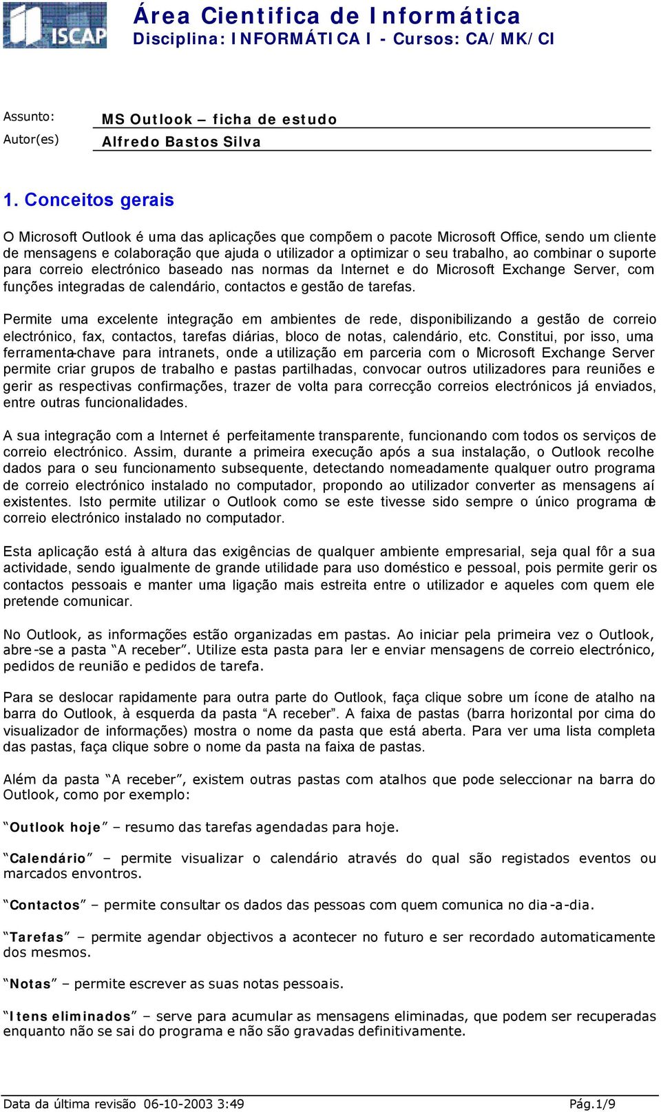 combinar o suporte para correio electrónico baseado nas normas da Internet e do Microsoft Exchange Server, com funções integradas de calendário, contactos e gestão de tarefas.