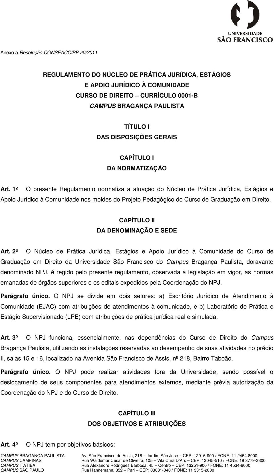 1º O presente Regulamento normatiza a atuação do Núcleo de Prática Jurídica, Estágios e Apoio Jurídico à Comunidade nos moldes do Projeto Pedagógico do Curso de Graduação em Direito.