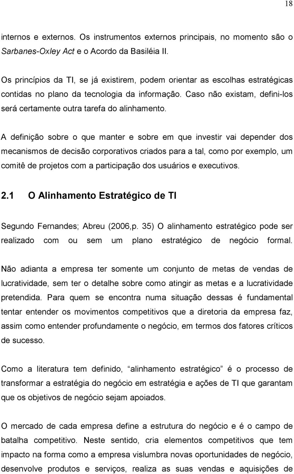 A definição sobre o que manter e sobre em que investir vai depender dos mecanismos de decisão corporativos criados para a tal, como por exemplo, um comitê de projetos com a participação dos usuários