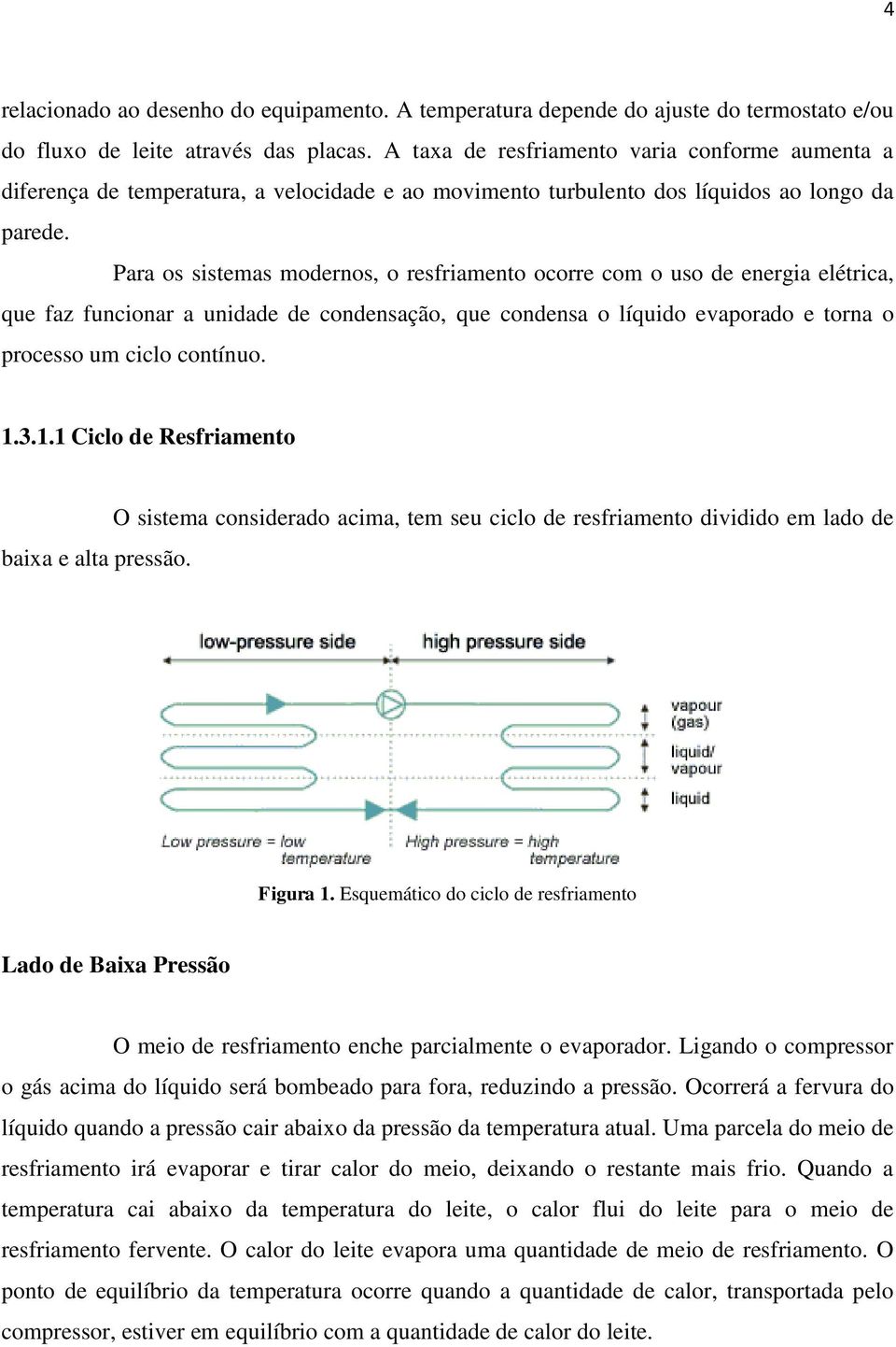 Para os sistemas modernos, o resfriamento ocorre com o uso de energia elétrica, que faz funcionar a unidade de condensação, que condensa o líquido evaporado e torna o processo um ciclo contínuo. 1.3.