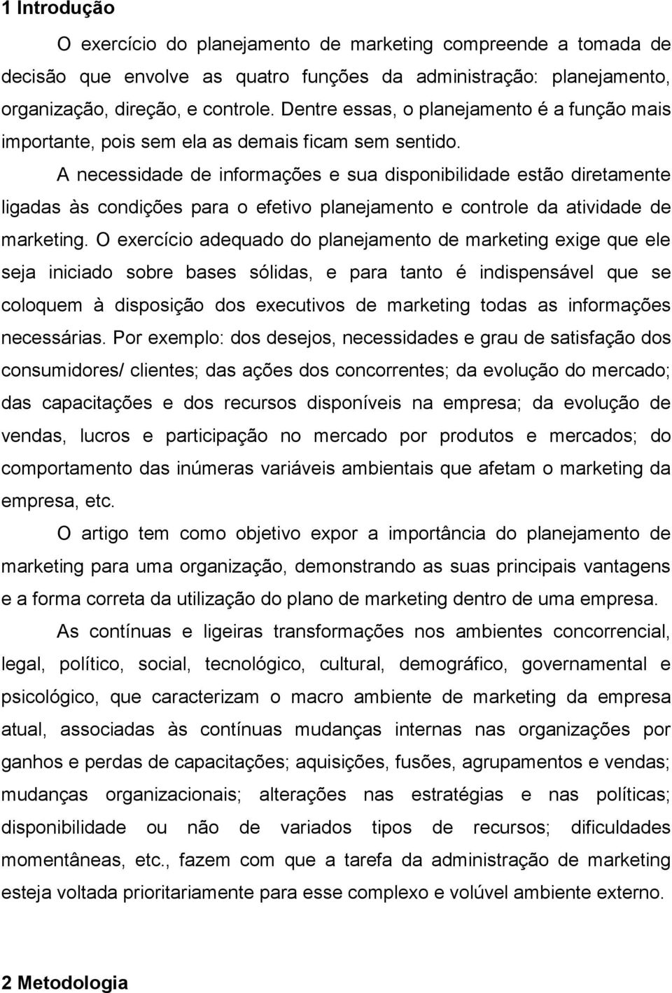 A necessidade de informações e sua disponibilidade estão diretamente ligadas às condições para o efetivo planejamento e controle da atividade de marketing.