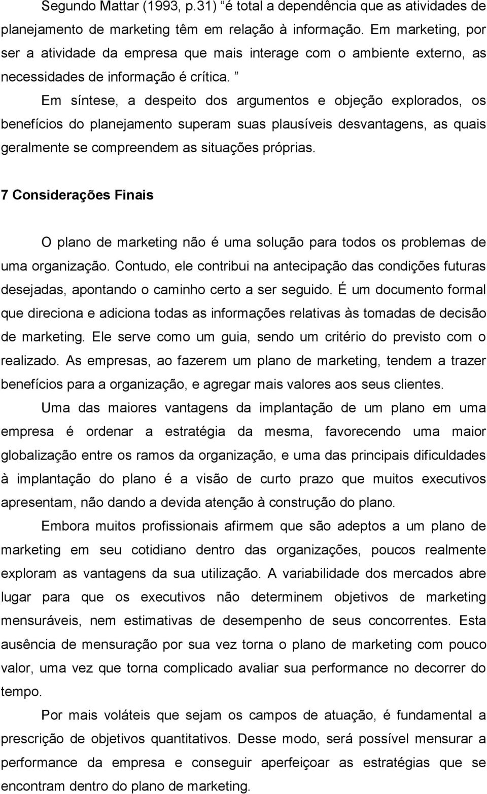 Em síntese, a despeito dos argumentos e objeção explorados, os benefícios do planejamento superam suas plausíveis desvantagens, as quais geralmente se compreendem as situações próprias.