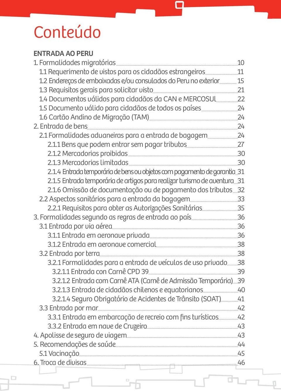 Entrada de bens 24 2.1 Formalidades aduaneiras para a entrada de bagagem 24 2.1.1 Bens que podem entrar sem pagar tributos 27 2.1.2 Mercadorias proibidas 30 2.1.3 Mercadorias limitadas 30 2.1.4 Entrada temporária de bens ou objetos com pagamento de garantia 31 2.