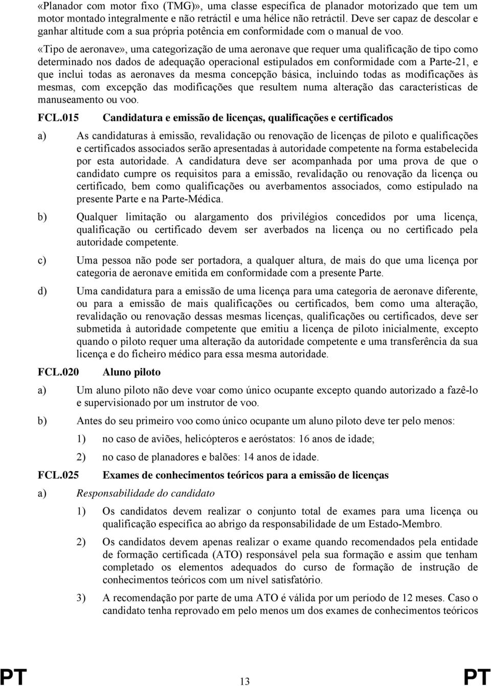 «Tipo de aeronave», uma categorização de uma aeronave que requer uma qualificação de tipo como determinado nos dados de adequação operacional estipulados em conformidade com a Parte-21, e que inclui