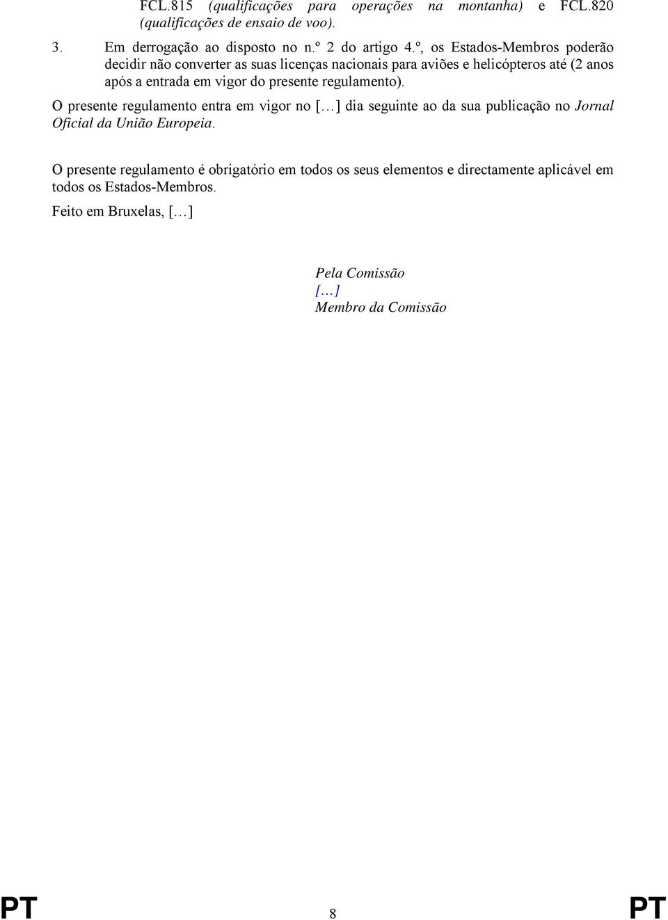 regulamento). O presente regulamento entra em vigor no [ ] dia seguinte ao da sua publicação no Jornal Oficial da União Europeia.