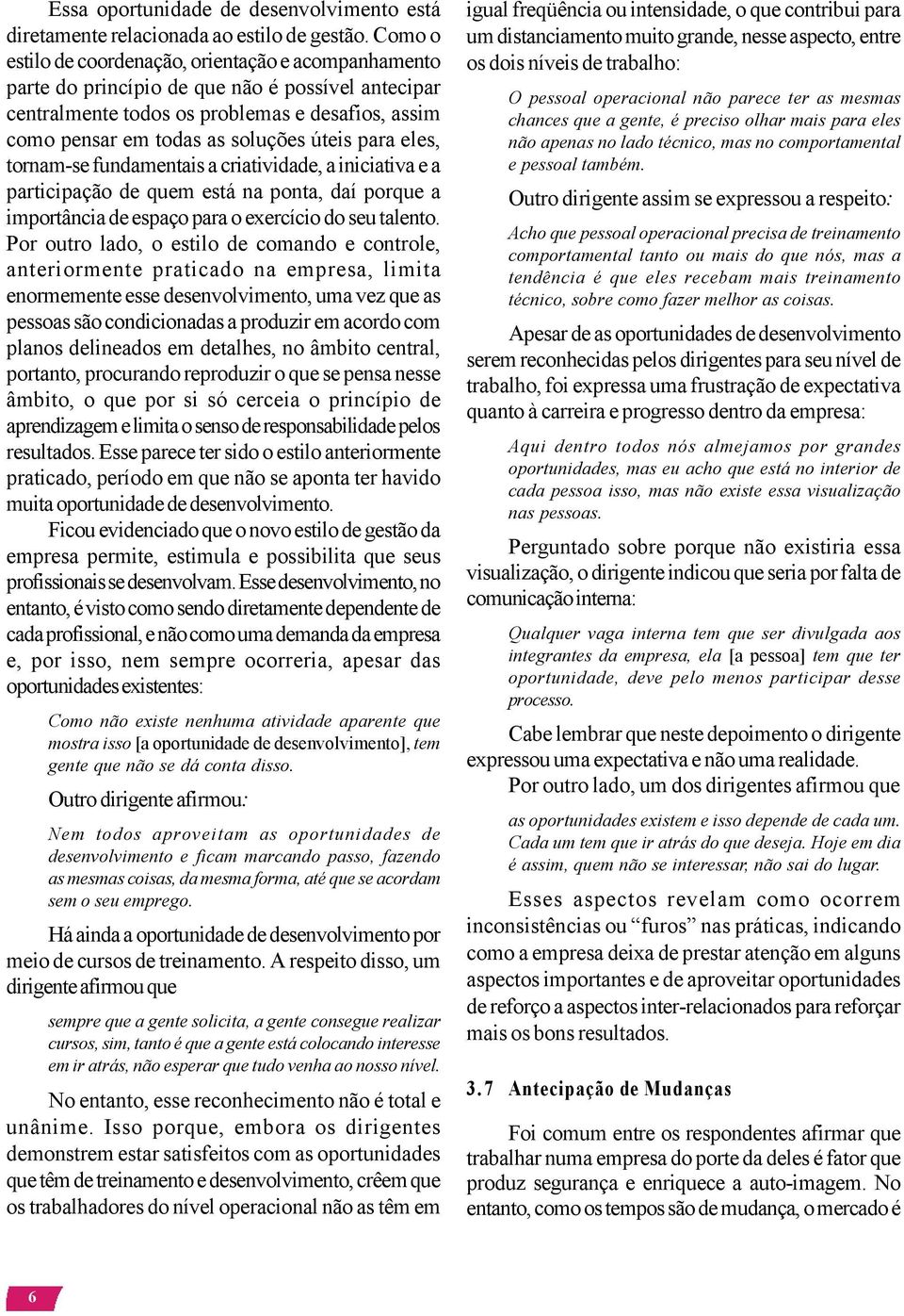 para eles, tornam-se fundamentais a criatividade, a iniciativa e a participação de quem está na ponta, daí porque a importância de espaço para o exercício do seu talento.