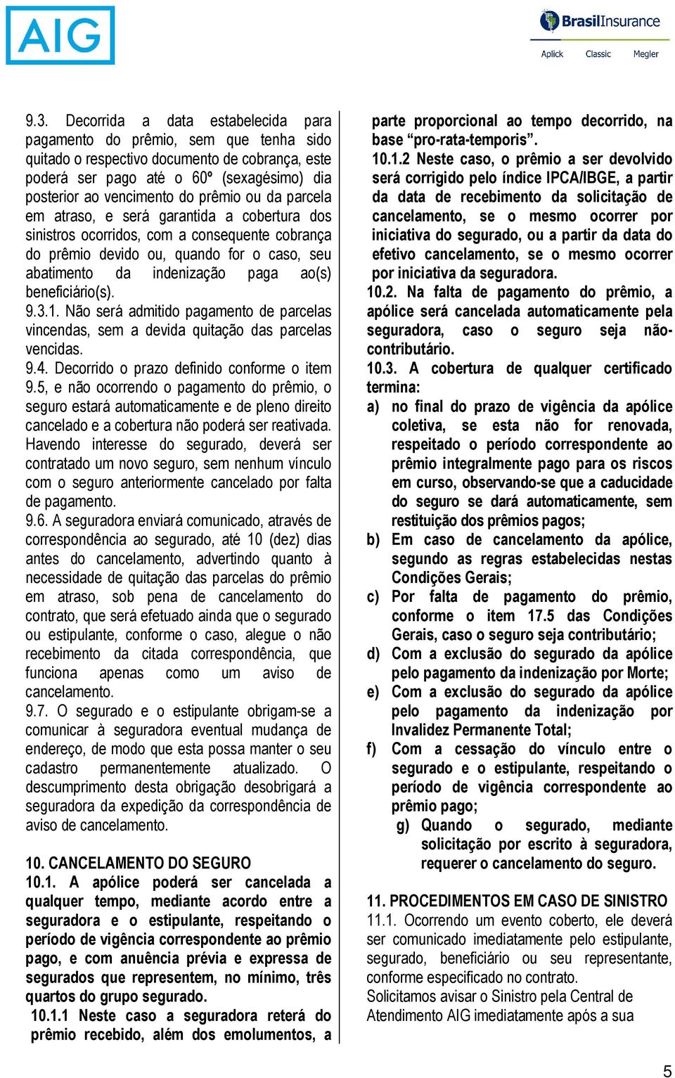 beneficiário(s). 9.3.1. Não será admitido pagamento de parcelas vincendas, sem a devida quitação das parcelas vencidas. 9.4. Decorrido o prazo definido conforme o item 9.