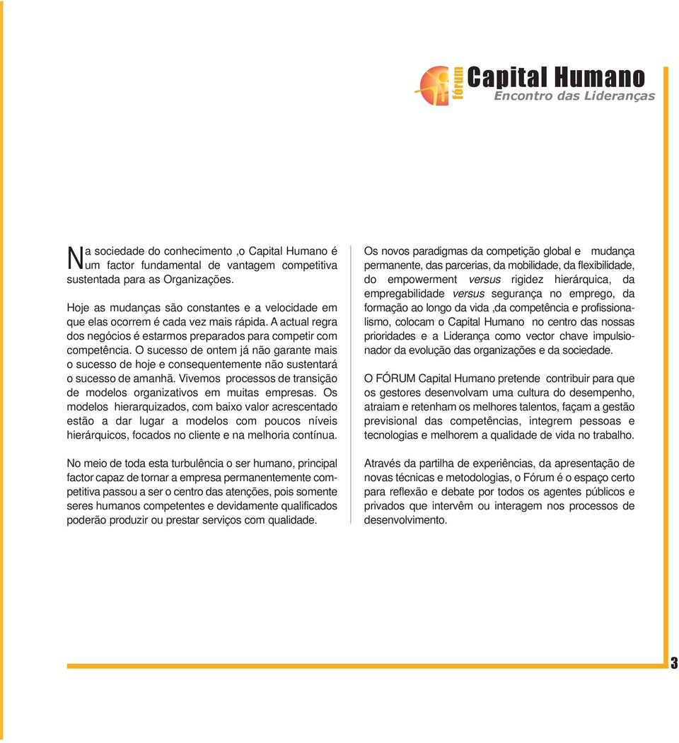 O sucesso de ontem já não garante mais o sucesso de hoje e consequentemente não sustentará o sucesso de amanhã. Vivemos processos de transição de modelos organizativos em muitas empresas.