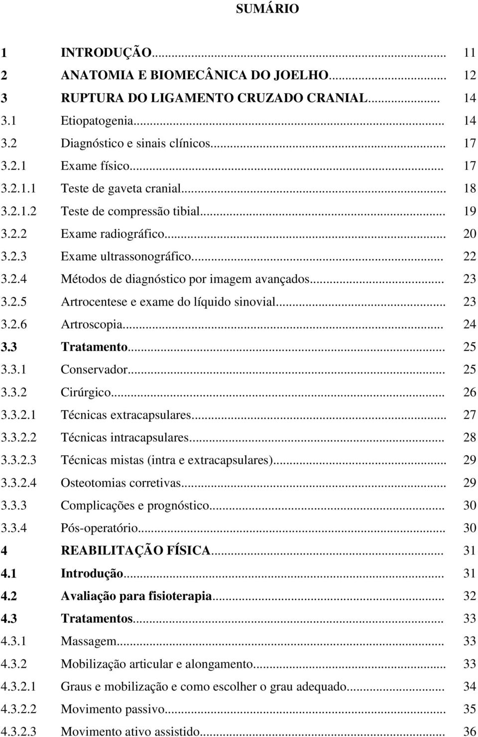 .. 23 3.2.5 Artrocentese e exame do líquido sinovial... 23 3.2.6 Artroscopia... 24 3.3 Tratamento... 25 3.3.1 Conservador... 25 3.3.2 Cirúrgico... 26 3.3.2.1 Técnicas extracapsulares... 27 3.3.2.2 Técnicas intracapsulares.