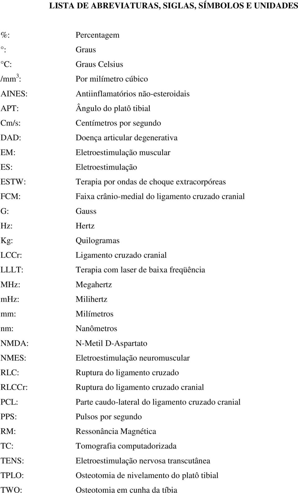 cruzado cranial G: Gauss Hz: Hertz Kg: Quilogramas LCCr: Ligamento cruzado cranial LLLT: Terapia com laser de baixa freqüência MHz: Megahertz mhz: Milihertz mm: Milímetros nm: Nanômetros NMDA: