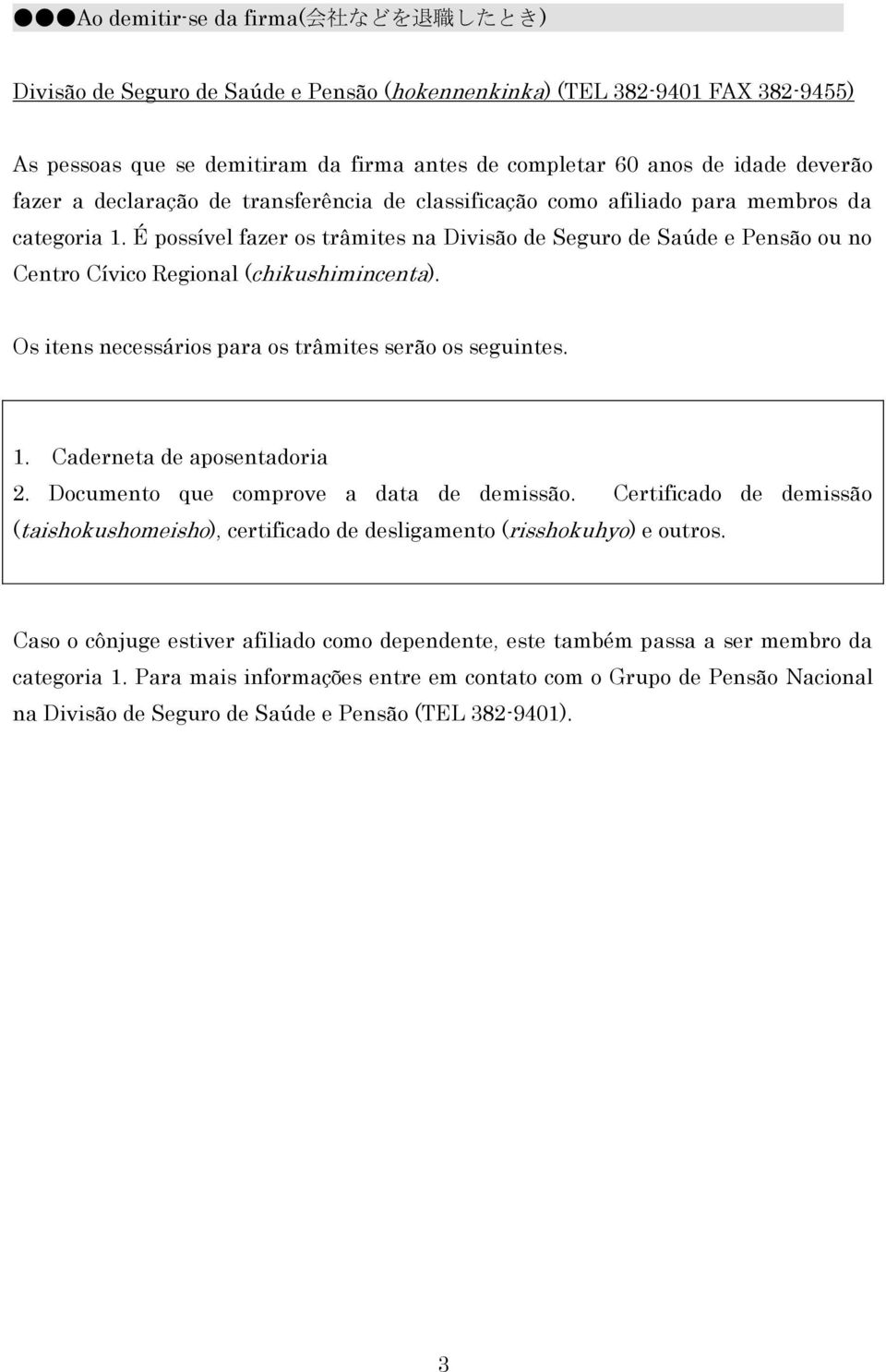 1. Caderneta de aposentadoria 2. Documento que comprove a data de demissão. Certificado de demissão (taishokushomeisho), certificado de desligamento (risshokuhyo) e outros.