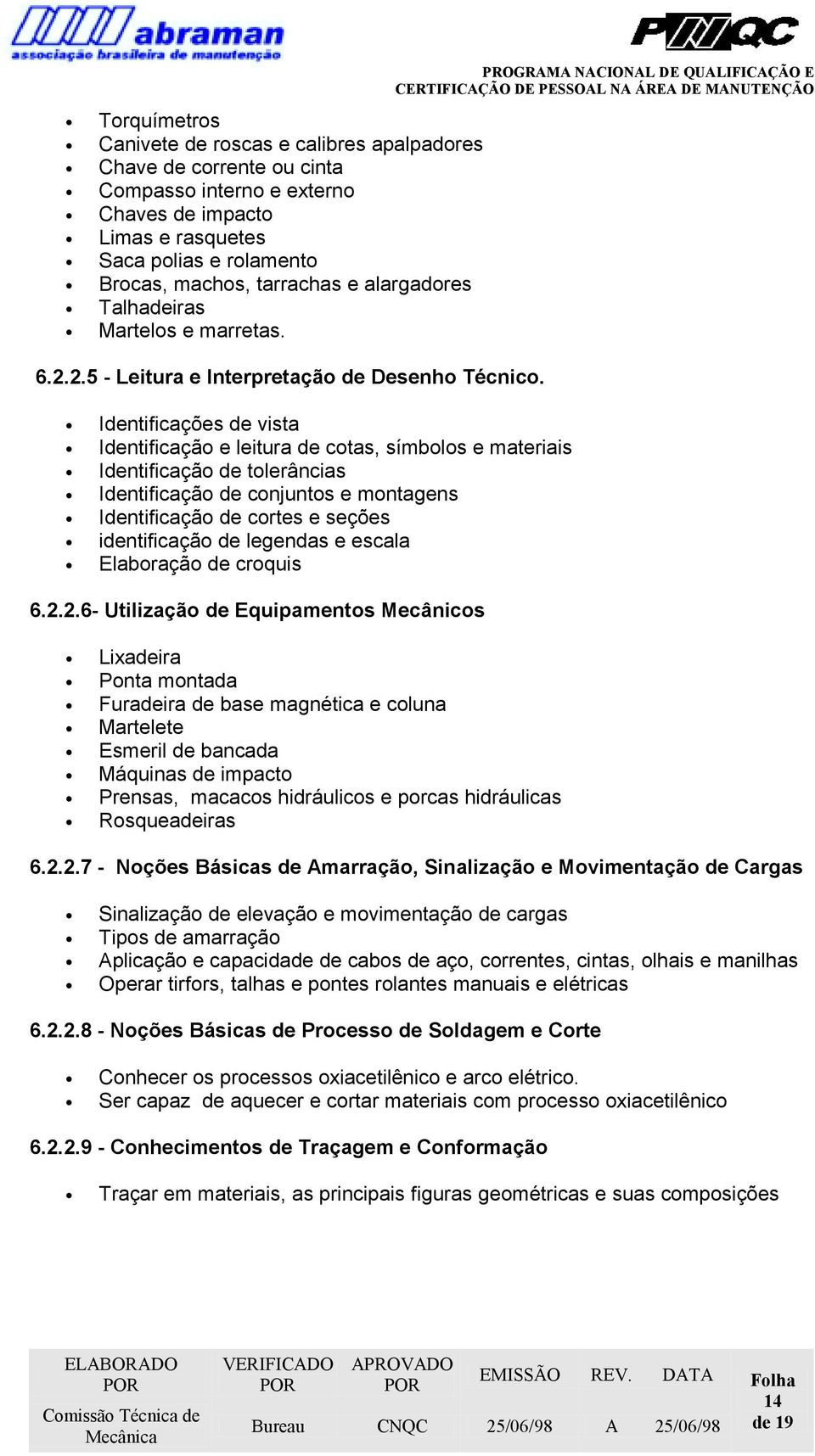 Identificações de vista Identificação e leitura de cotas, símbolos e materiais Identificação de tolerâncias Identificação de conjuntos e montagens Identificação de cortes e seções identificação de