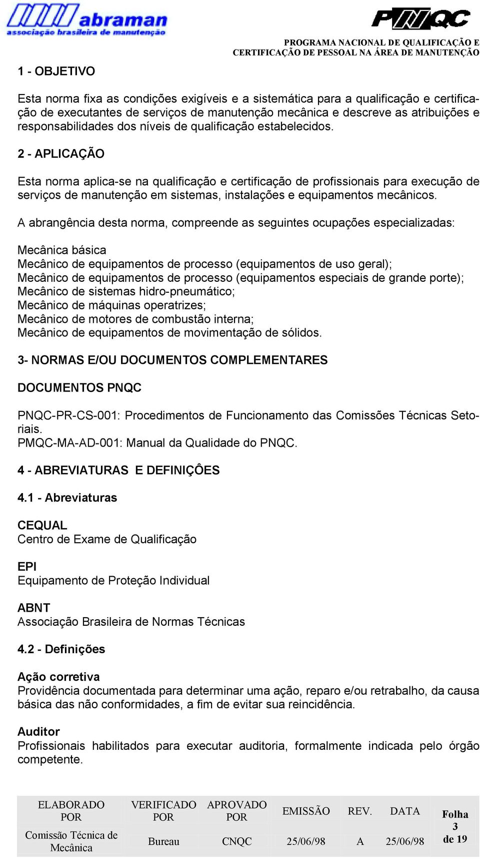 2 - APLICAÇÃO Esta norma aplica-se na qualificação e certificação de profissionais para execução de serviços de manutenção em sistemas, instalações e equipamentos mecânicos.