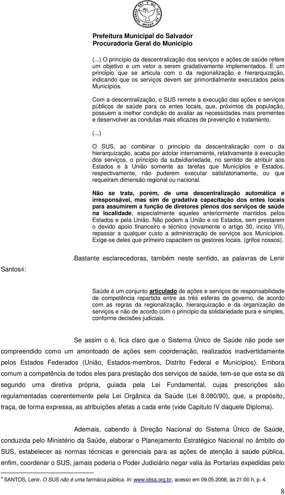 Com a descentralização, o SUS remete a execução das ações e serviços públicos de saúde para os entes locais, que, próximos da população, possuem a melhor condição de avaliar as necessidades mais