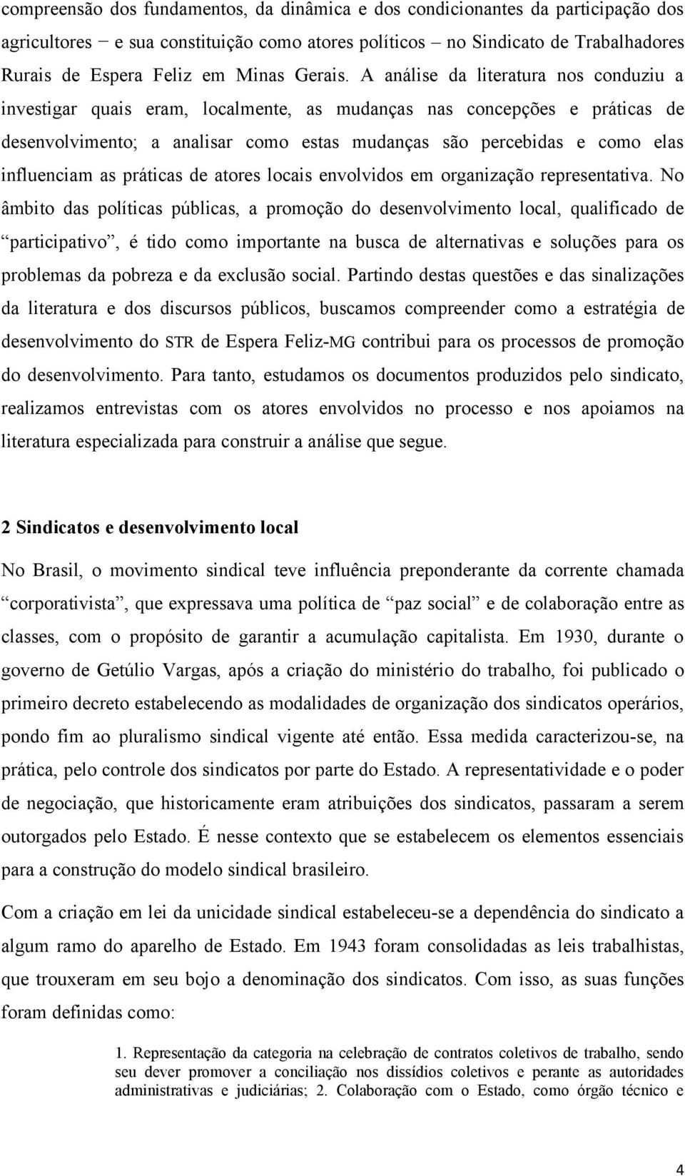 A análise da literatura nos conduziu a investigar quais eram, localmente, as mudanças nas concepções e práticas de desenvolvimento; a analisar como estas mudanças são percebidas e como elas