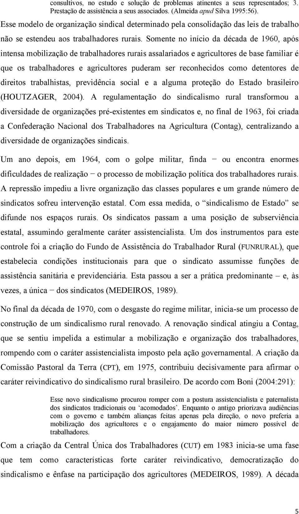 Somente no início da década de 1960, após intensa mobilização de trabalhadores rurais assalariados e agricultores de base familiar é que os trabalhadores e agricultores puderam ser reconhecidos como