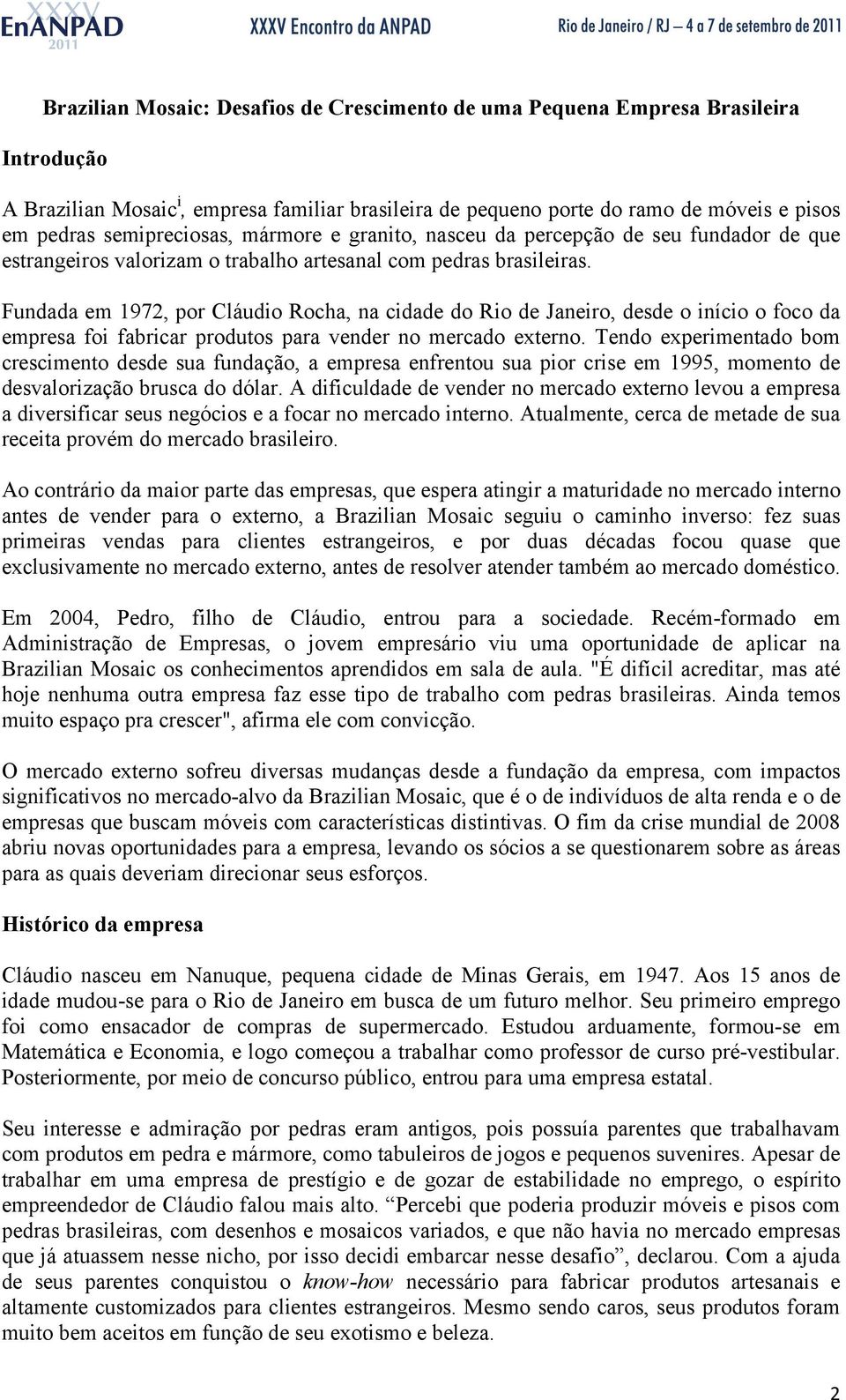 Fundada em 1972, por Cláudio Rocha, na cidade do Rio de Janeiro, desde o início o foco da empresa foi fabricar produtos para vender no mercado externo.