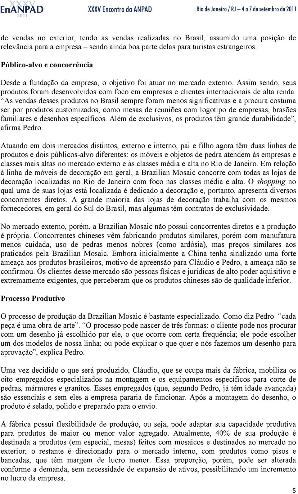 Assim sendo, seus produtos foram desenvolvidos com foco em empresas e clientes internacionais de alta renda.