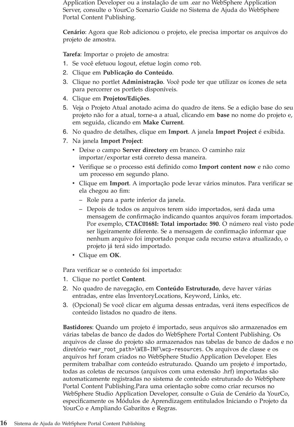 Clique em Publicação do Conteúdo. 3. Clique no portlet Administração. Você pode ter que utilizar os ícones de seta para percorrer os portlets disponíveis. 4. Clique em Projetos/Edições. 5.