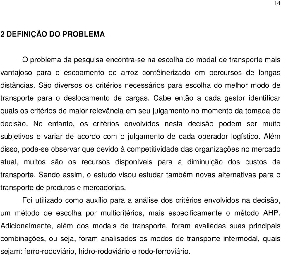 Cabe então a cada gestor identificar quais os critérios de maior relevância em seu julgamento no momento da tomada de decisão.