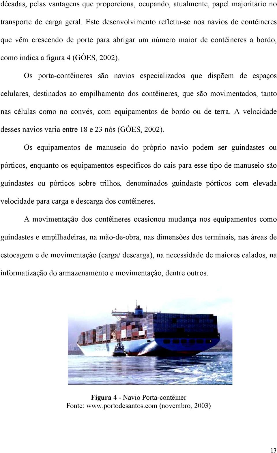 Os porta-contêineres são navios especializados que dispõem de espaços celulares, destinados ao empilhamento dos contêineres, que são movimentados, tanto nas células como no convés, com equipamentos