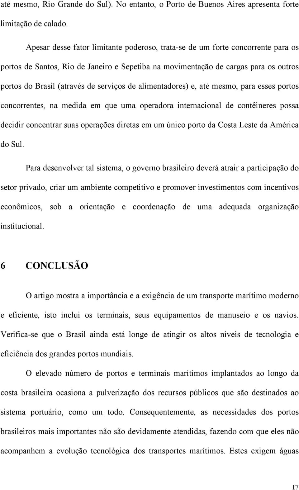 serviços de alimentadores) e, até mesmo, para esses portos concorrentes, na medida em que uma operadora internacional de contêineres possa decidir concentrar suas operações diretas em um único porto