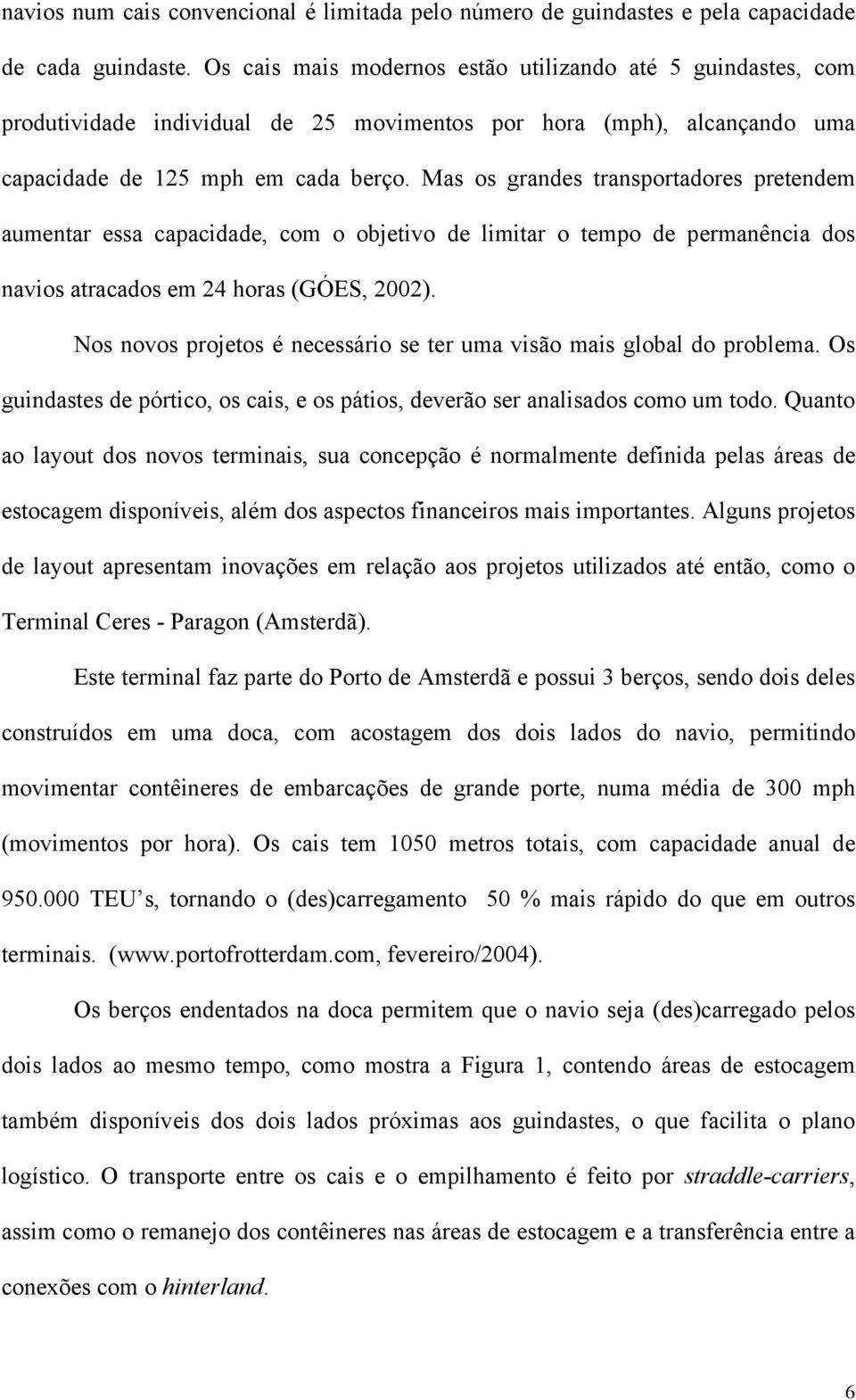 Mas os grandes transportadores pretendem aumentar essa capacidade, com o objetivo de limitar o tempo de permanência dos navios atracados em 24 horas (GÓES, 2002).