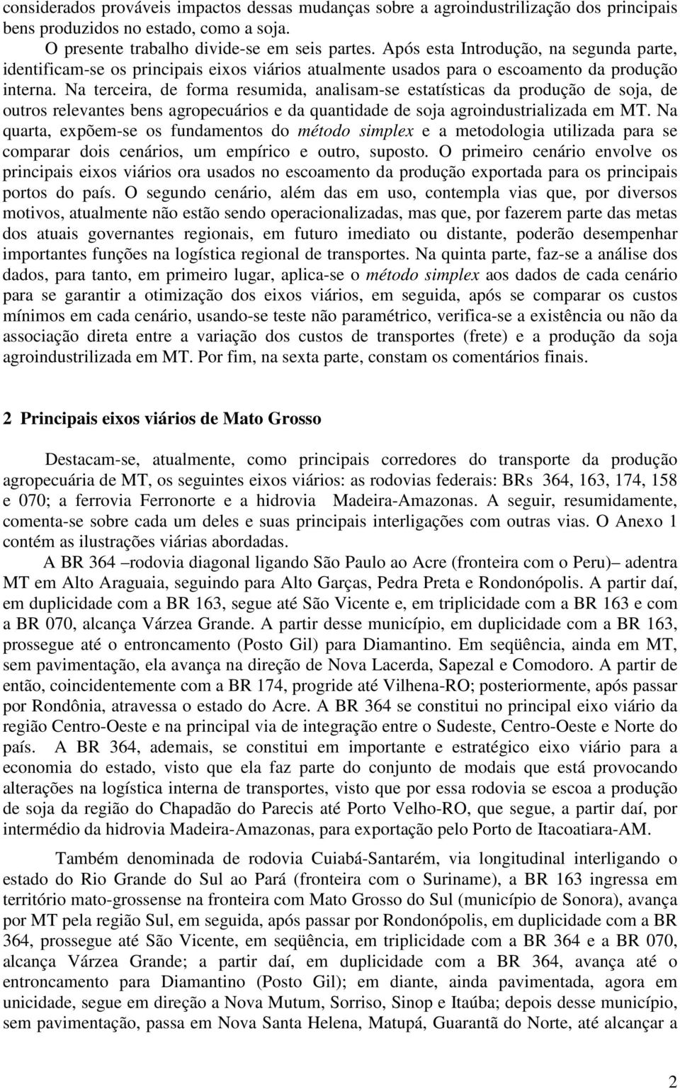 Na terceira, de forma resumida, analisam-se estatísticas da produção de soja, de outros relevantes bens agropecuários e da quantidade de soja agroindustrializada em MT.