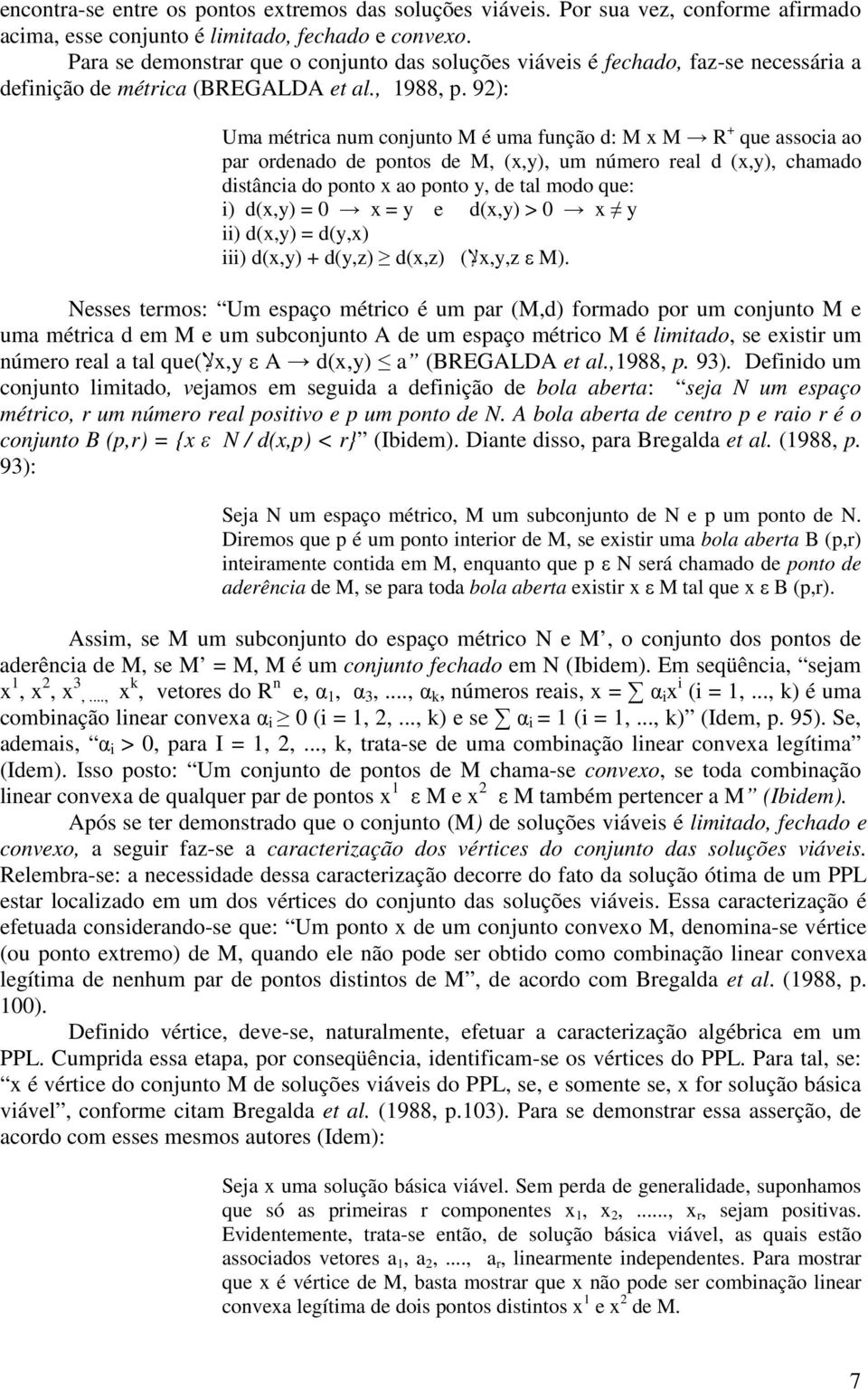 92): Uma métrica num conjunto M é uma função d: M x M R + que associa ao par ordenado de pontos de M, (x,y), um número real d (x,y), chamado distância do ponto x ao ponto y, de tal modo que: i)