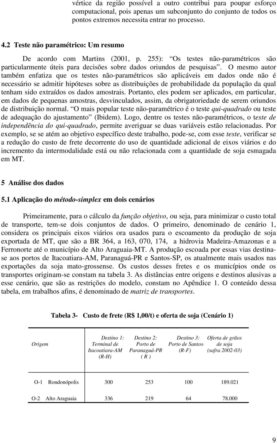 O mesmo autor também enfatiza que os testes não-paramétricos são aplicáveis em dados onde não é necessário se admitir hipóteses sobre as distribuições de probabilidade da população da qual tenham