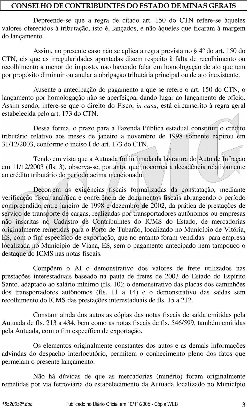 150 do CTN, eis que as irregularidades apontadas dizem respeito à falta de recolhimento ou recolhimento a menor do imposto, não havendo falar em homologação de ato que tem por propósito diminuir ou