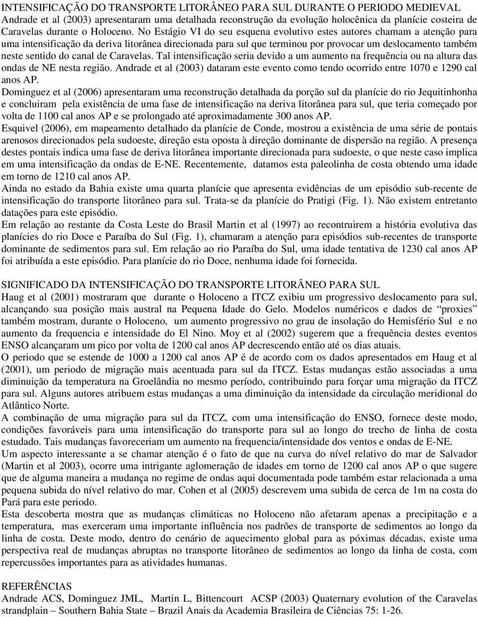 No Estágio VI do seu esquena evolutivo estes autores chamam a atenção para uma intensificação da deriva litorânea direcionada para sul que terminou por provocar um deslocamento também neste sentido